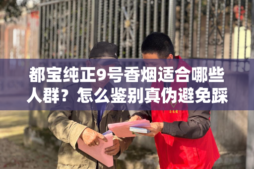 都宝纯正9号香烟适合哪些人群？怎么鉴别真伪避免踩坑？